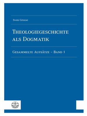 cover image of Theologiegeschichte als Dogmatik, Eine Dogmatik aus theologiegeschichtlichen Aufsätzen, Band 1